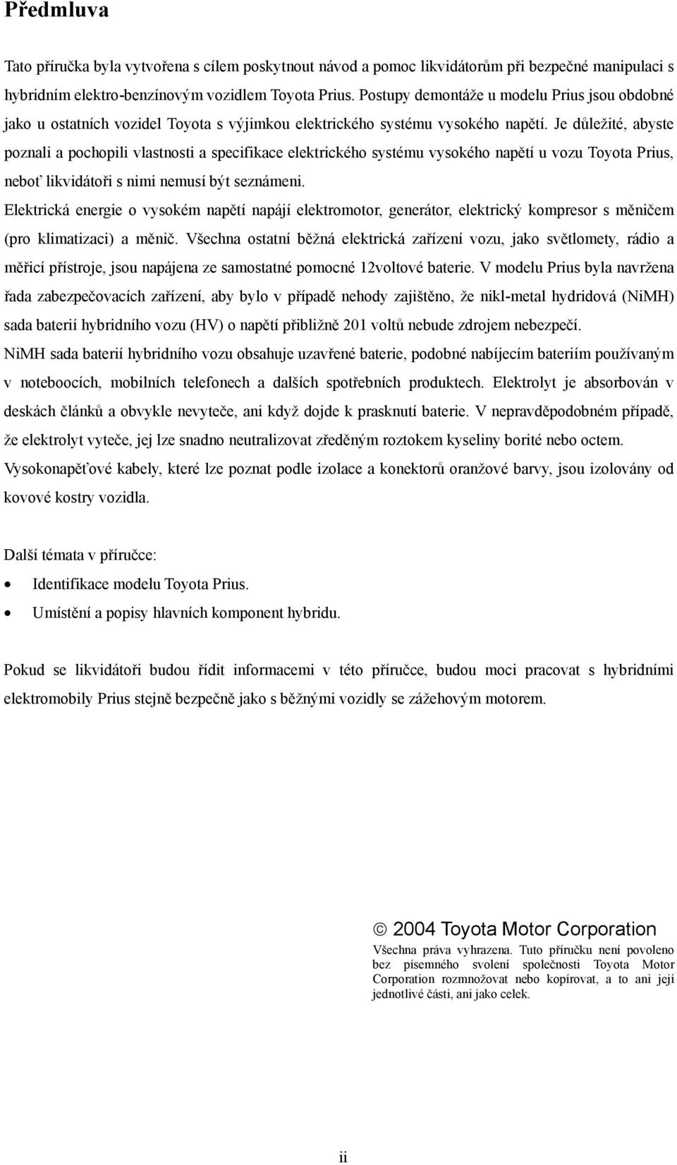 Je důležité, abyste poznali a pochopili vlastnosti a specifikace elektrického systému vysokého napětí u vozu Toyota Prius, neboť likvidátoři s nimi nemusí být seznámeni.