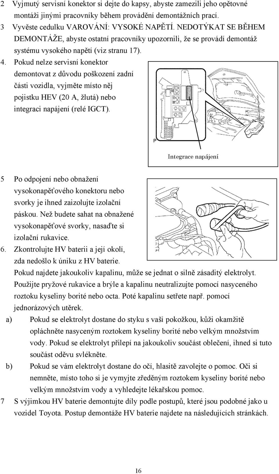 Pokud nelze servisní konektor demontovat z důvodu poškození zadní části vozidla, vyjměte místo něj pojistku HEV (20 A, žlutá) nebo integraci napájení (relé IGCT).