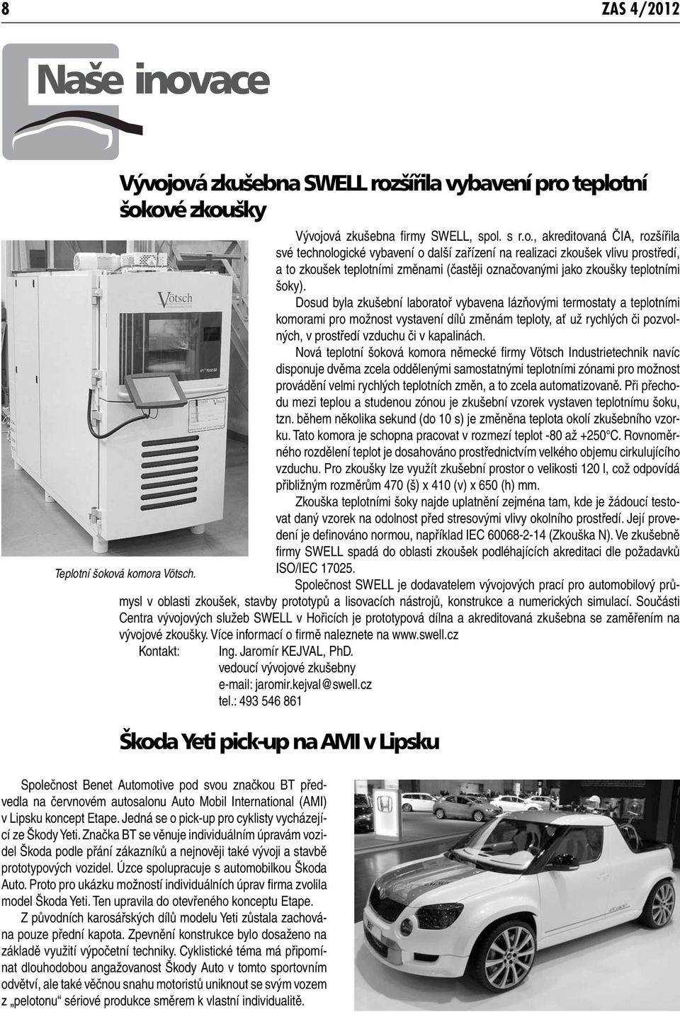 Dosud byla zkušební laboratoř vybavena lázňovými termostaty a teplotními komorami pro možnost vystavení dílů změnám teploty, ať už rychlých či pozvolných, v prostředí vzduchu či v kapalinách.