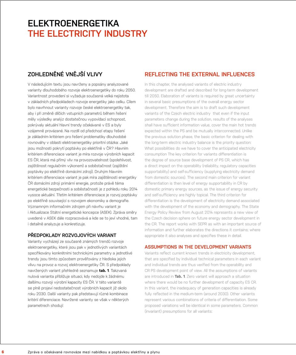 Cílem bylo navrhnout varianty rozvoje české elektroenergetiky tak, aby i při změně dílčích vstupních parametrů během řešení měly výsledky analýz dostatečnou vypovídací schopnost, pokrývaly aktuální