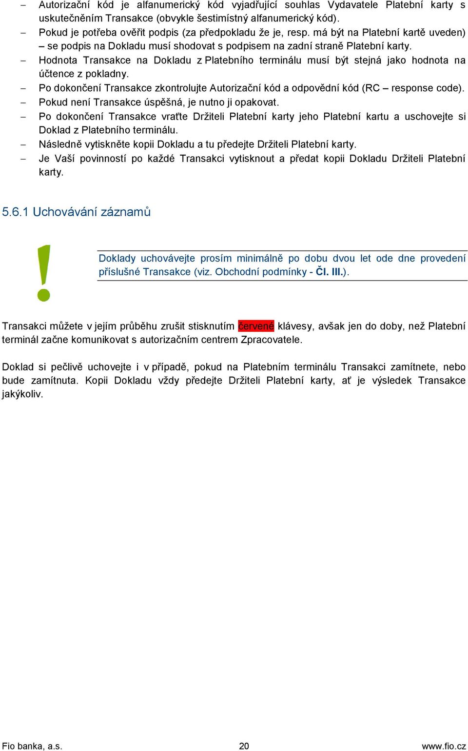 Hodnota Transakce na Dokladu z Platebního terminálu musí být stejná jako hodnota na účtence z pokladny. Po dokončení Transakce zkontrolujte Autorizační kód a odpovědní kód (RC response code).