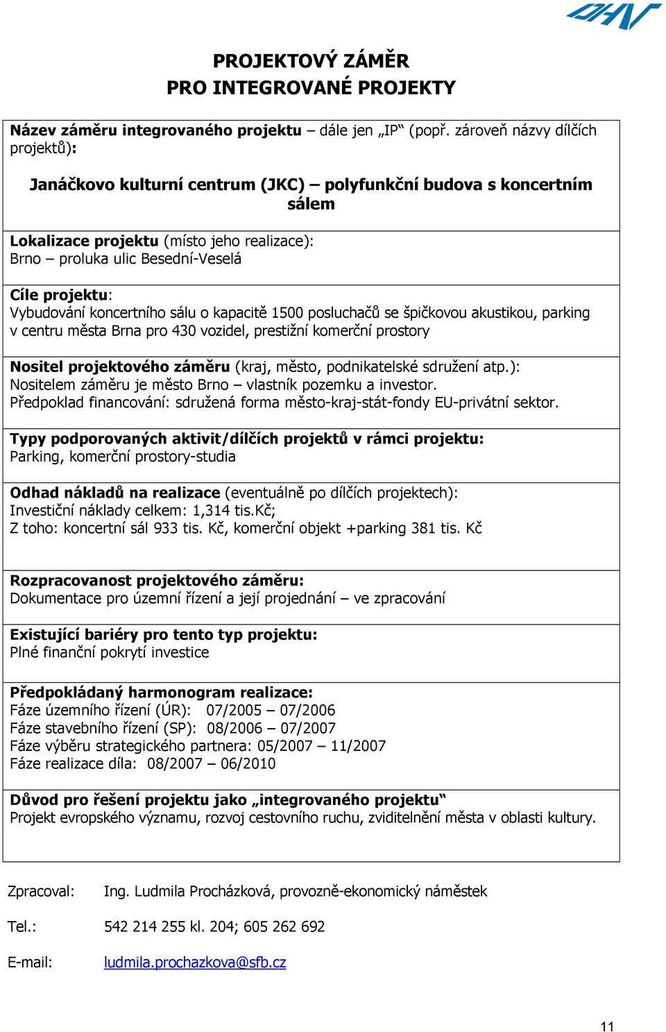 Vybudování koncertního sálu o kapacitě 1500 posluchačů se špičkovou akustikou, parking v centru města Brna pro 430 vozidel, prestižní komerční prostory Nositel projektového záměru (kraj, město,