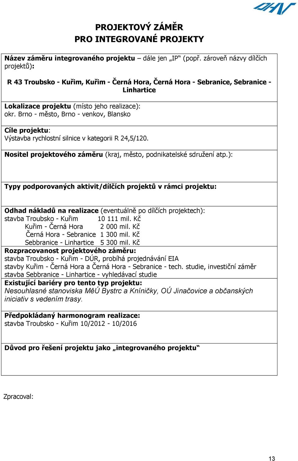 Brno - město, Brno - venkov, Blansko Cíle projektu: Výstavba rychlostní silnice v kategorii R 24,5/120. Nositel projektového záměru (kraj, město, podnikatelské sdružení atp.