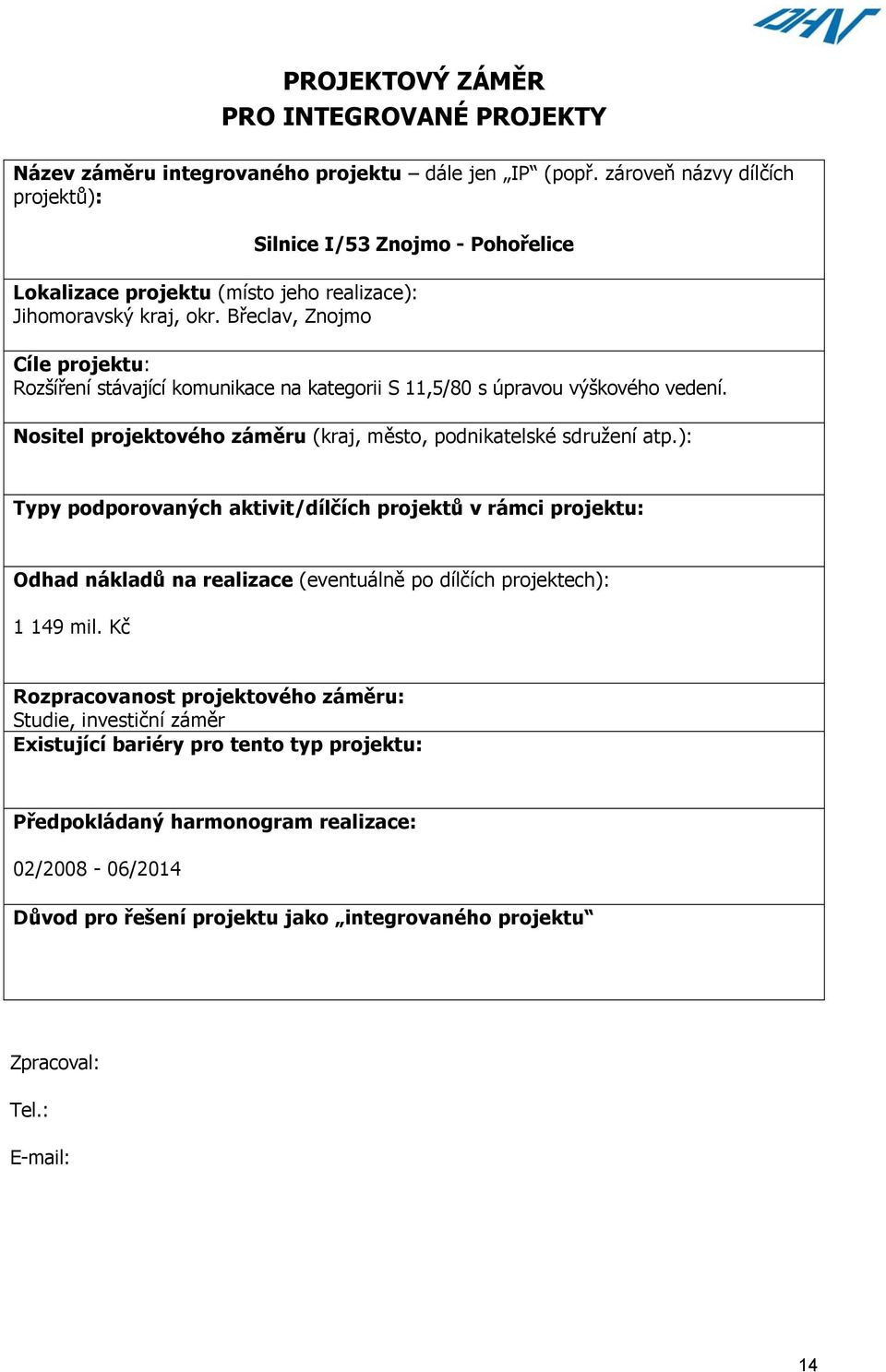 Břeclav, Znojmo Cíle projektu: Rozšíření stávající komunikace na kategorii S 11,5/80 s úpravou výškového vedení. Nositel projektového záměru (kraj, město, podnikatelské sdružení atp.