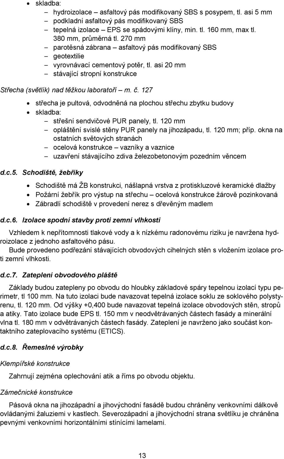 127 střecha je pultová, odvodněná na plochou střechu zbytku budovy střešní sendvičové PUR panely, tl. 120 mm opláštění svislé stěny PUR panely na jihozápadu, tl. 120 mm; příp.