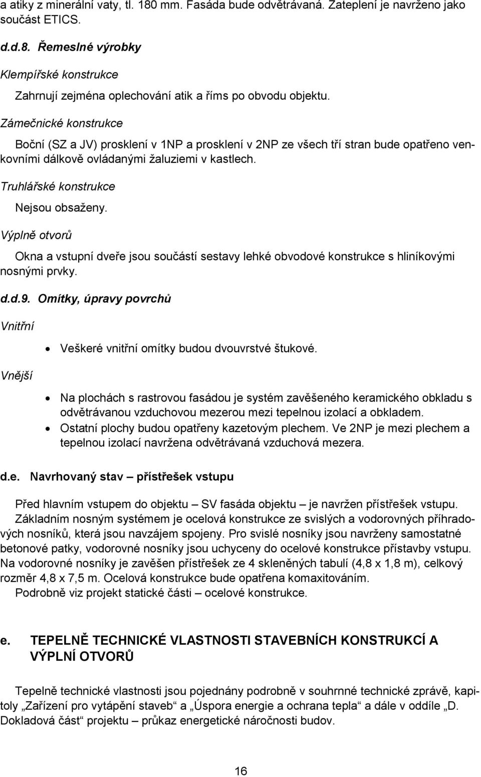 Výplně otvorů Okna a vstupní dveře jsou součástí sestavy lehké obvodové konstrukce s hliníkovými nosnými prvky. d.d.9.