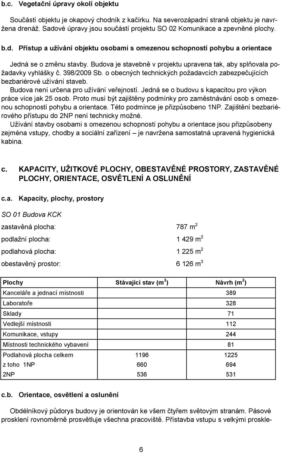 Budova je stavebně v projektu upravena tak, aby splňovala poţadavky vyhlášky č. 398/2009 Sb. o obecných technických poţadavcích zabezpečujících bezbariérové uţívání staveb.