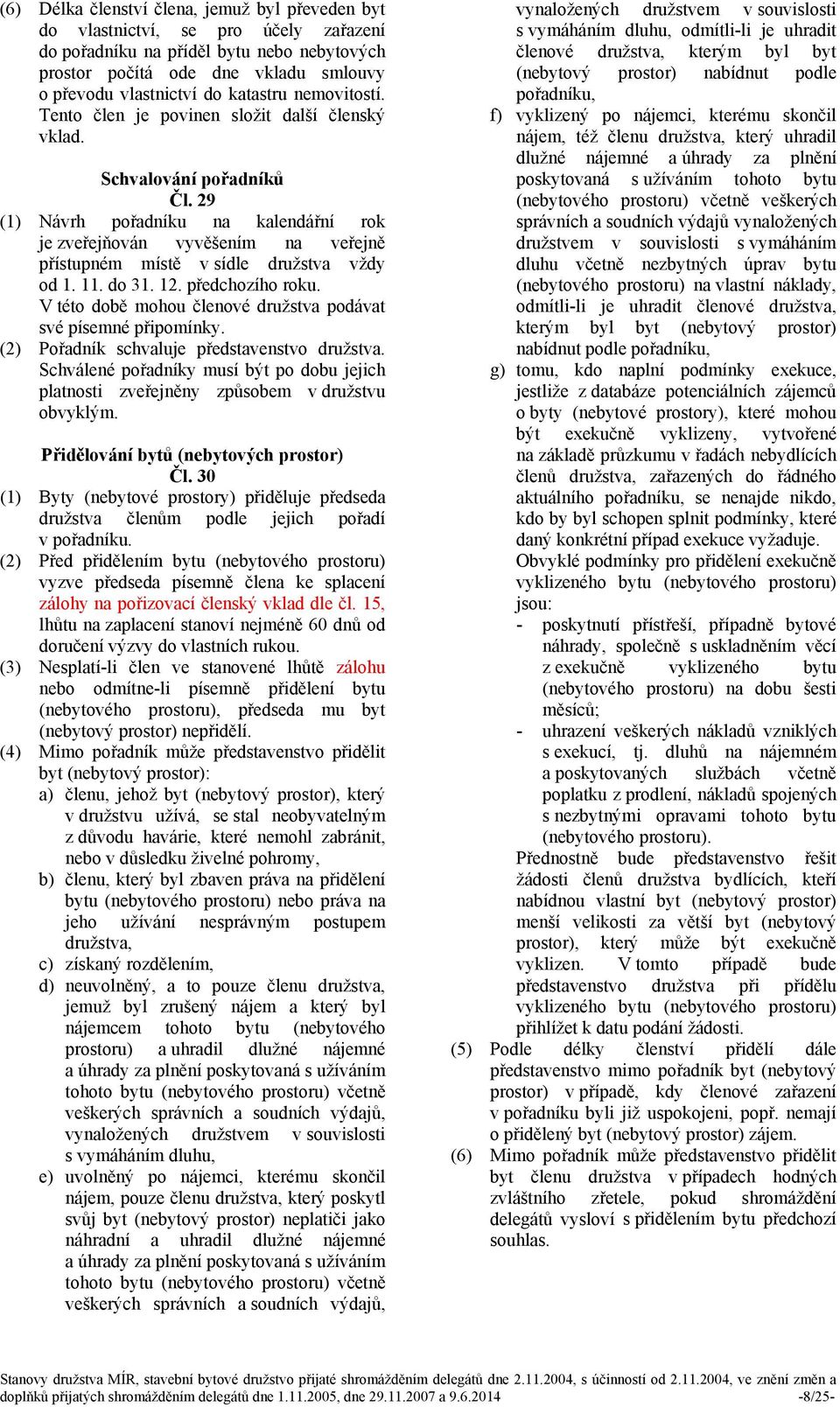 29 (1) Návrh pořadníku na kalendářní rok je zveřejňován vyvěšením na veřejně přístupném místě v sídle družstva vždy od 1. 11. do 31. 12. předchozího roku.