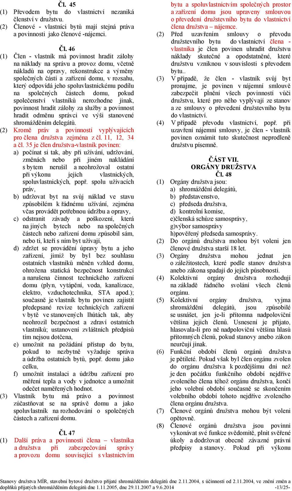 46 (1) Člen - vlastník má povinnost hradit zálohy na náklady na správu a provoz domu, včetně nákladů na opravy, rekonstrukce a výměny společných částí a zařízení domu, v rozsahu, který odpovídá jeho