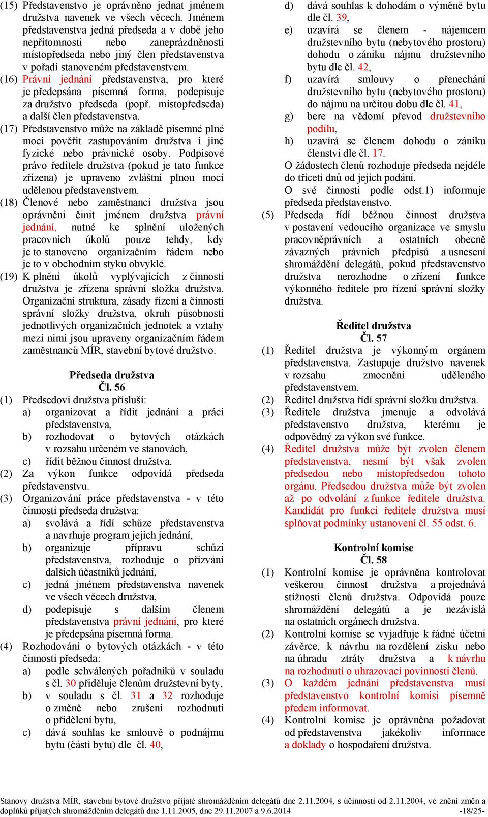 (16) Právní jednání představenstva, pro které je předepsána písemná forma, podepisuje za družstvo předseda (popř. místopředseda) a další člen představenstva.