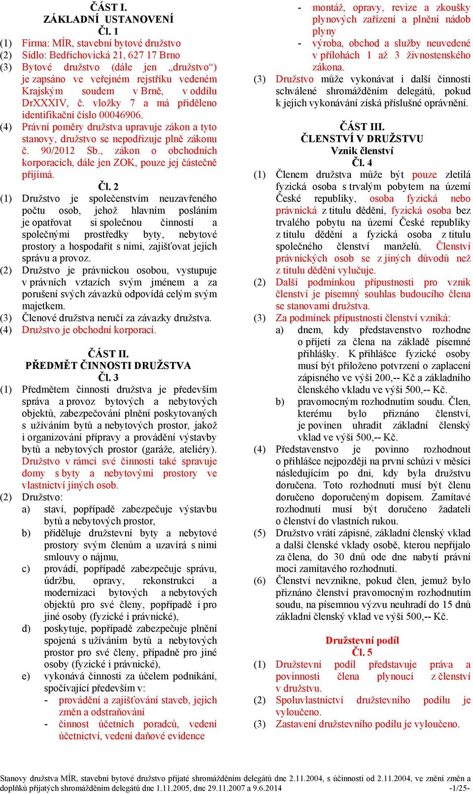 DrXXXIV, č. vložky 7 a má přiděleno identifikační číslo 00046906. (4) Právní poměry družstva upravuje zákon a tyto stanovy, družstvo se nepodřizuje plně zákonu č. 90/2012 Sb.