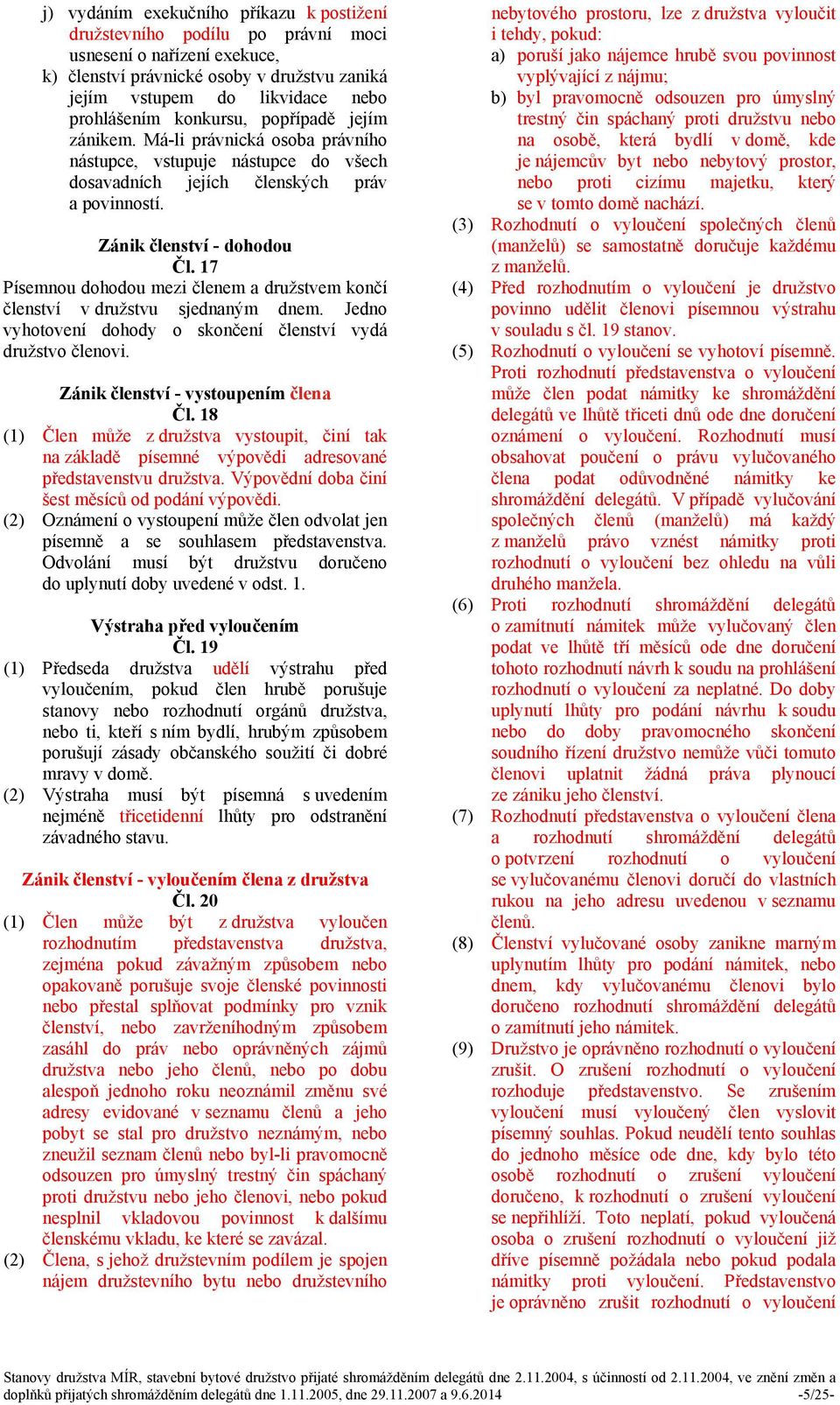 17 Písemnou dohodou mezi členem a družstvem končí členství v družstvu sjednaným dnem. Jedno vyhotovení dohody o skončení členství vydá družstvo členovi. Zánik členství - vystoupením člena Čl.