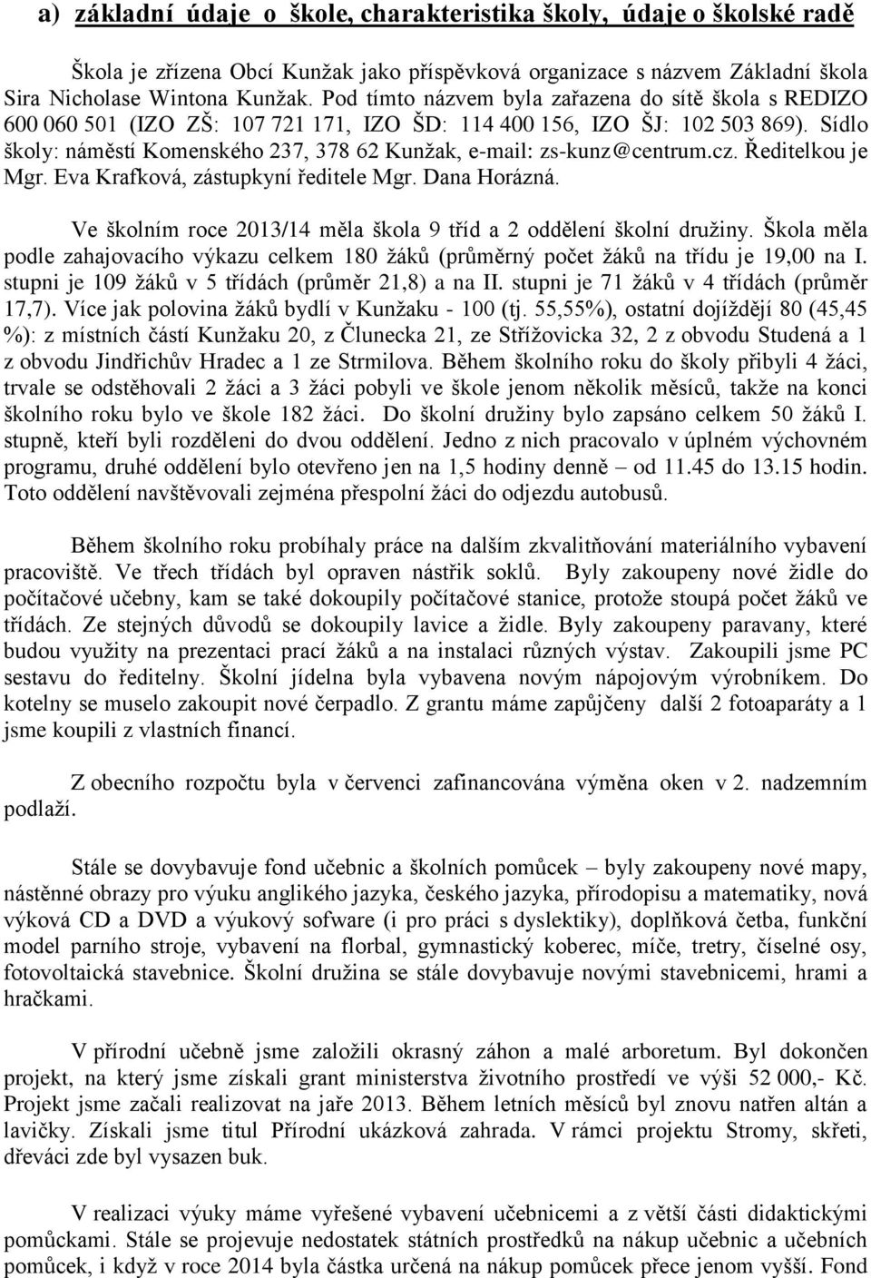 Sídlo školy: náměstí Komenského 237, 378 62 Kunžak, e-mail: zs-kunz@centrum.cz. Ředitelkou je Mgr. Eva Krafková, zástupkyní ředitele Mgr. Dana Horázná.