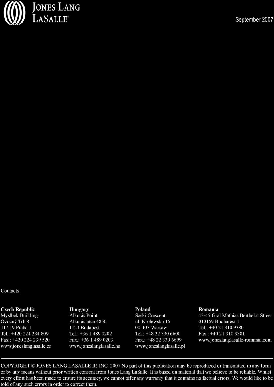 : +48 22 330 6600 Fax.: +48 22 330 6699 www.joneslanglasalle.pl Romania 43-45 Gral Mathias Berthelot Street 010169 Bucharest 1 Tel.: +40 21 310 9380 Fax.: +40 21 310 9381 www.joneslanglasalle-romania.