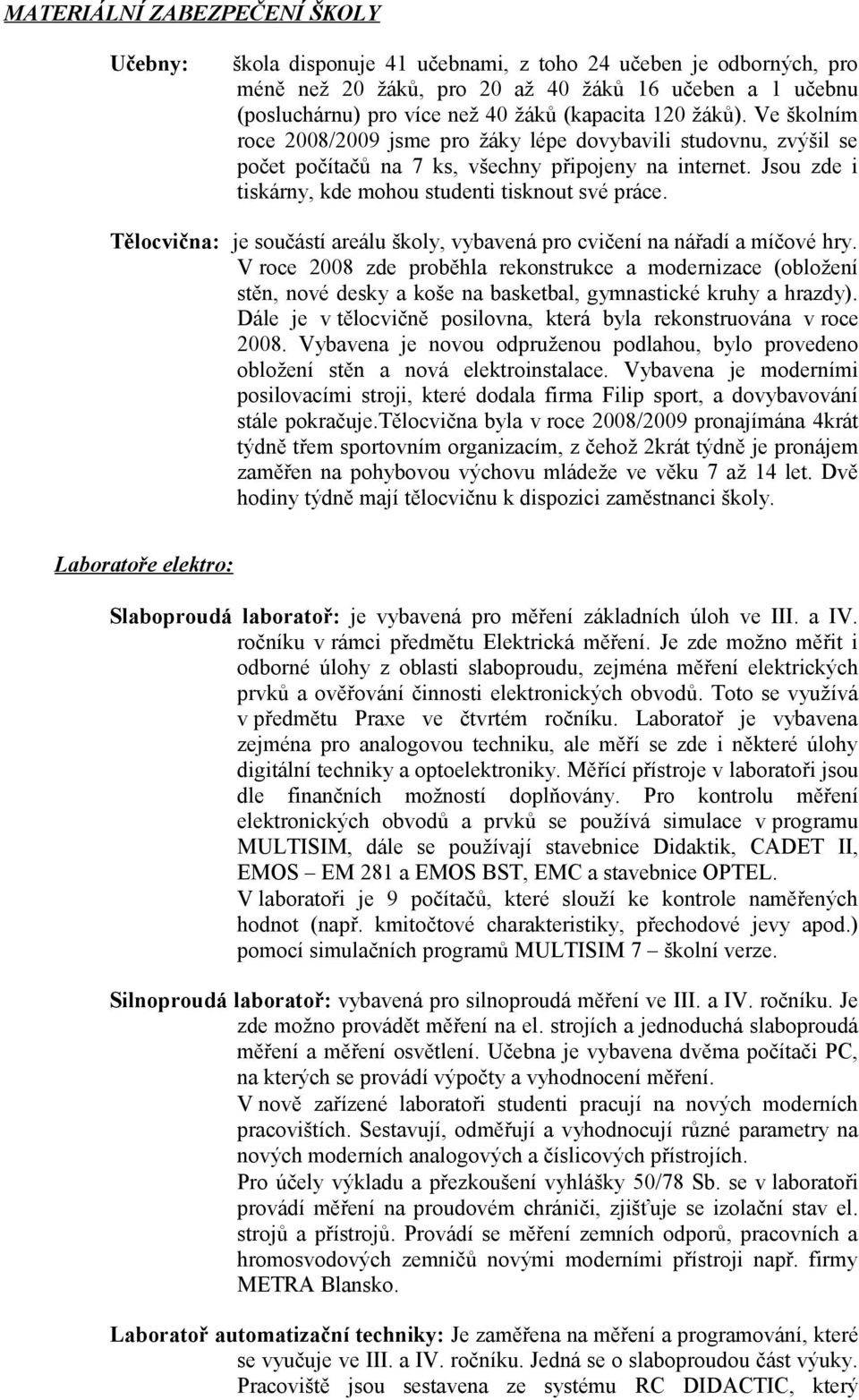 Jsou zde i tiskárny, kde mohou studenti tisknout své práce. Tělocvična: je součástí areálu školy, vybavená pro cvičení na nářadí a míčové hry.