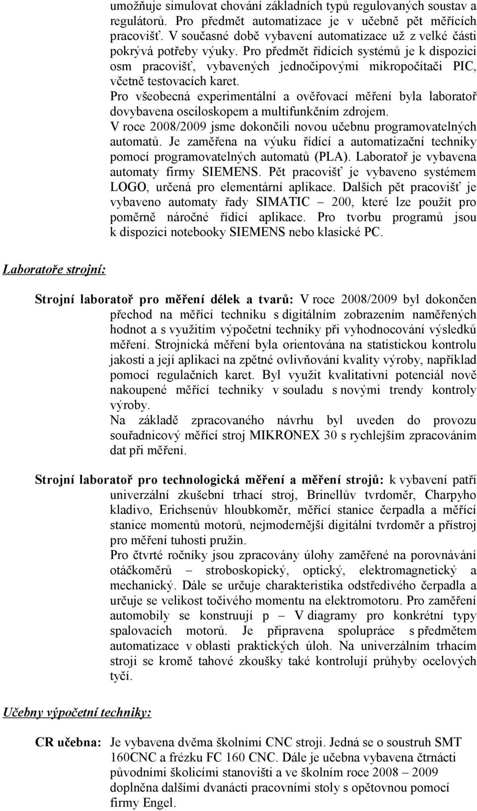 Pro předmět řídících systémů je k dispozici osm pracovišť, vybavených jednočipovými mikropočítači PIC, včetně testovacích karet.