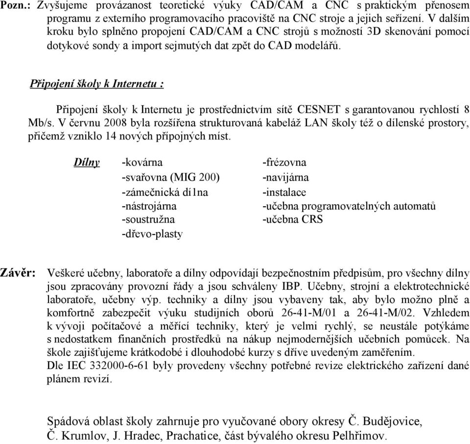 Připojení školy k Internetu : Připojení školy k Internetu je prostřednictvím sítě CESNET s garantovanou rychlostí 8 Mb/s.