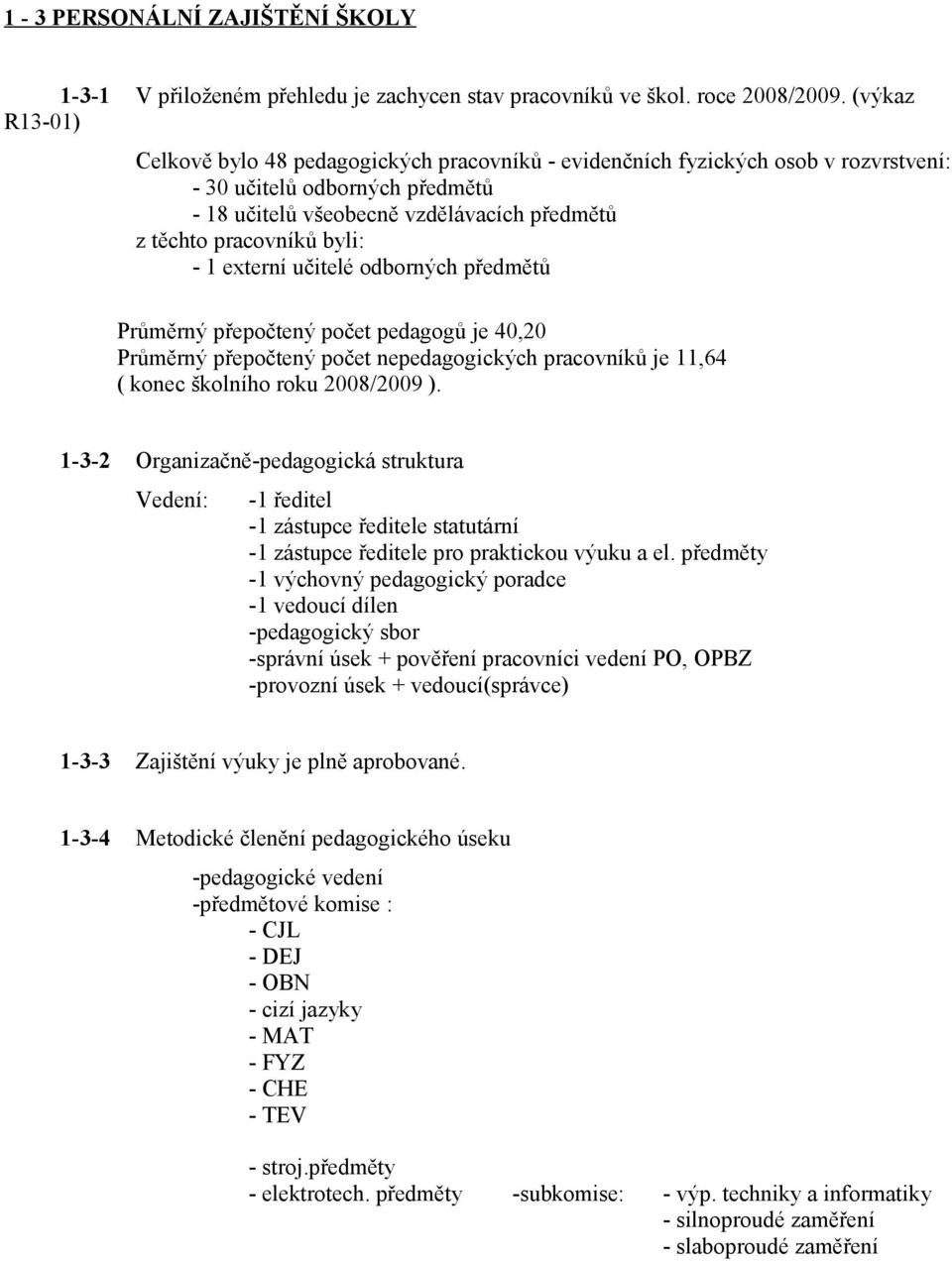 byli: - 1 externí učitelé odborných předmětů Průměrný přepočtený počet pedagogů je 40,20 Průměrný přepočtený počet nepedagogických pracovníků je 11,64 ( konec školního roku 2008/2009 ).