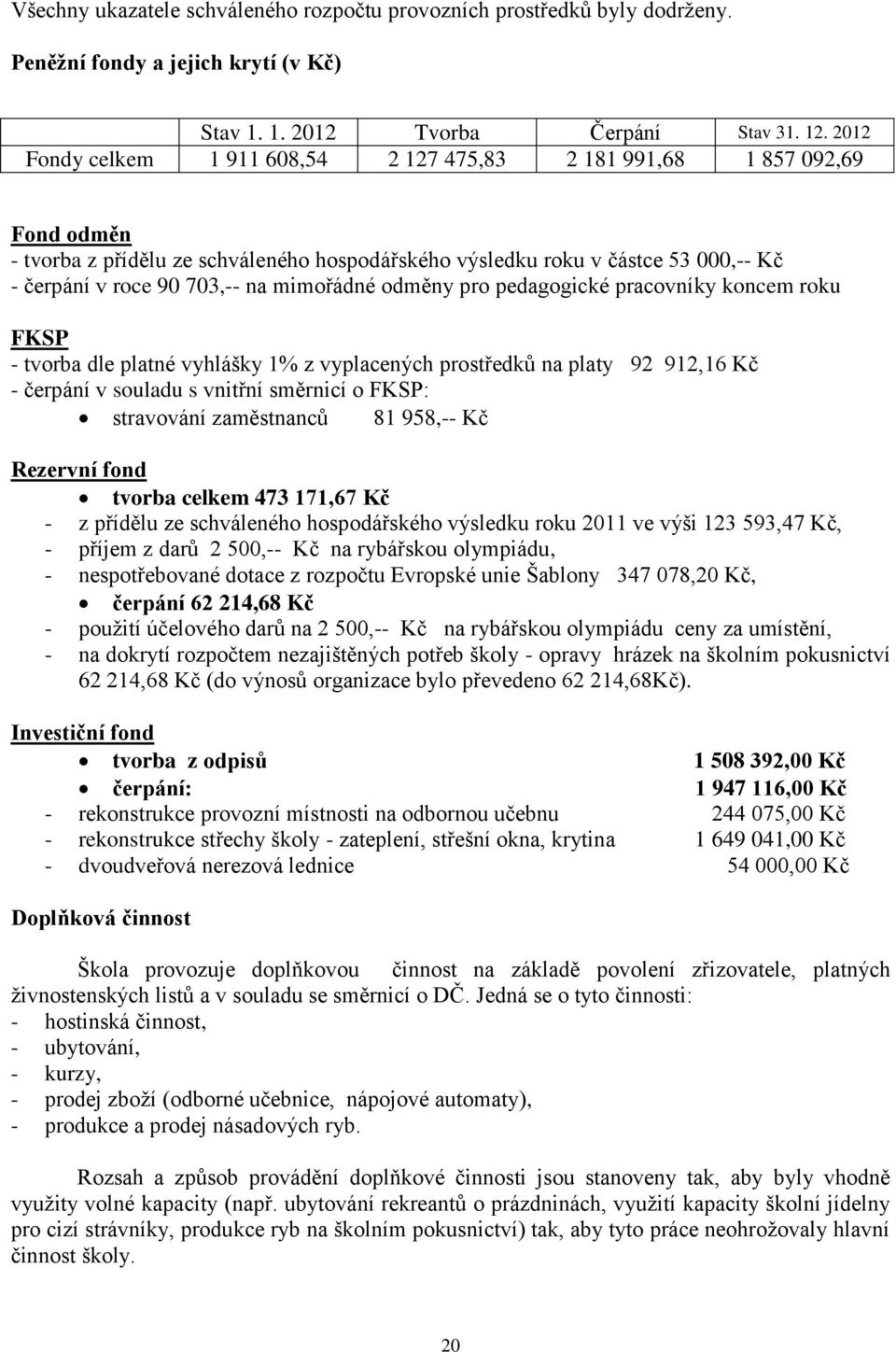 mimořádné odměny pro pedagogické pracovníky koncem roku FKSP - tvorba dle platné vyhlášky 1% z vyplacených prostředků na platy 92 912,16 Kč - čerpání v souladu s vnitřní směrnicí o FKSP: stravování