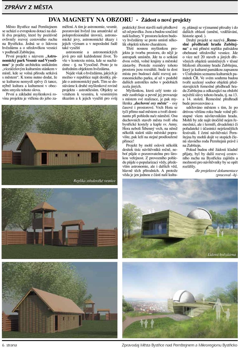 První projekt s názvem Astronomický park Vesmír nad Vysočinou je podle architekta unikátním víceúčelovým kulturním stánkem v místě, kde se volná příroda setkává s městem.