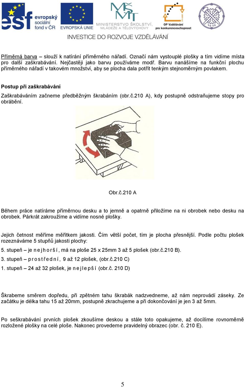 č.210 A), kdy postupně odstraňujeme stopy pro obrábění. Obr.č.210 A Během práce natíráme příměrnou desku a to jemně a opatrně přiložíme na ni obrobek nebo desku na obrobek.