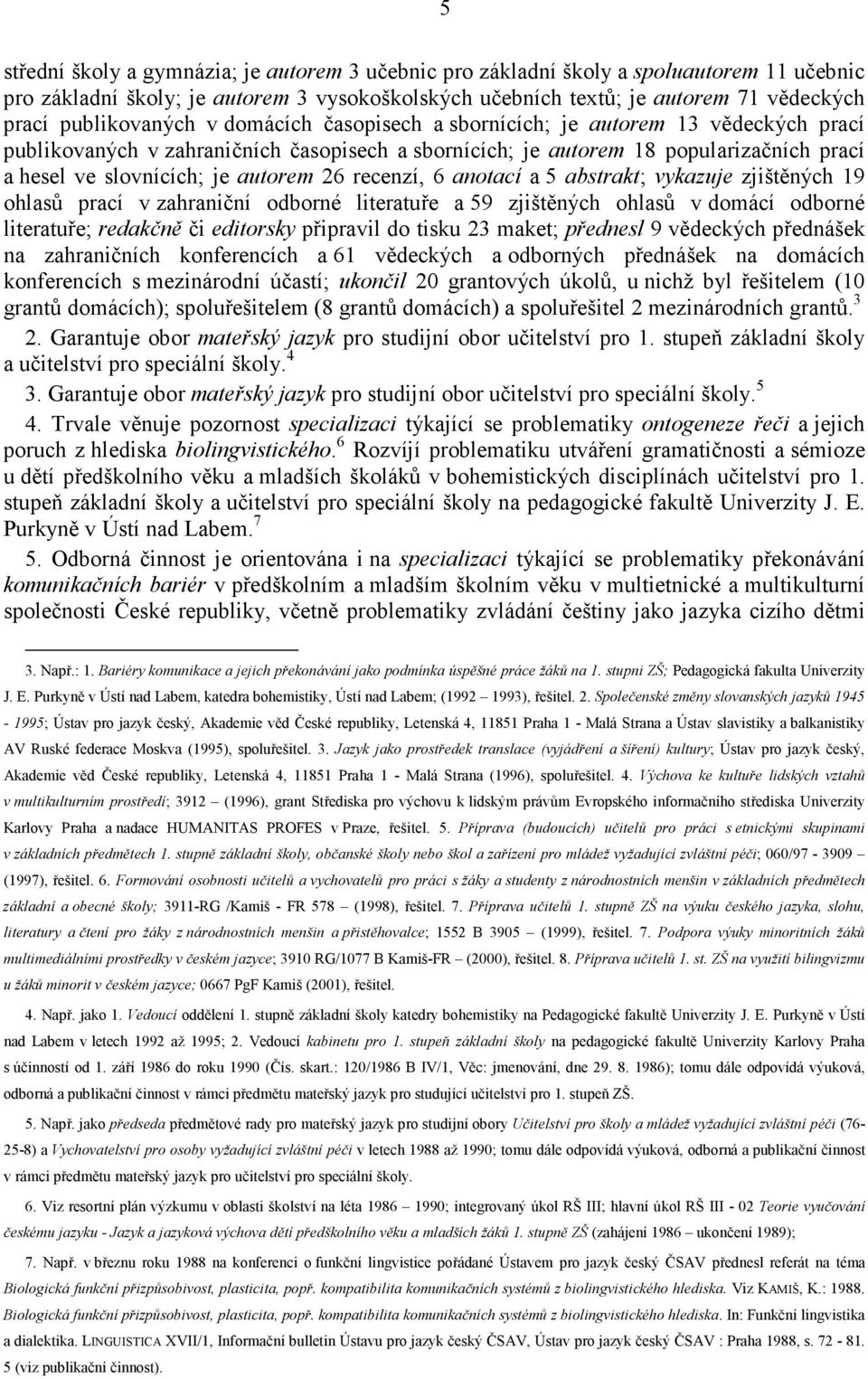 autorem 26 recenzí, 6 anotací a 5 abstrakt; vykazuje zjištěných 19 ohlasů prací v zahraniční odborné literatuře a 59 zjištěných ohlasů v domácí odborné literatuře; redakčně či editorsky připravil do