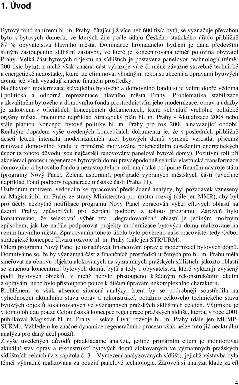 Dominance hromadného bydlení je dána především silným zastoupením sídlištní zástavby, ve které je koncentrována téměř polovina obyvatel Prahy.