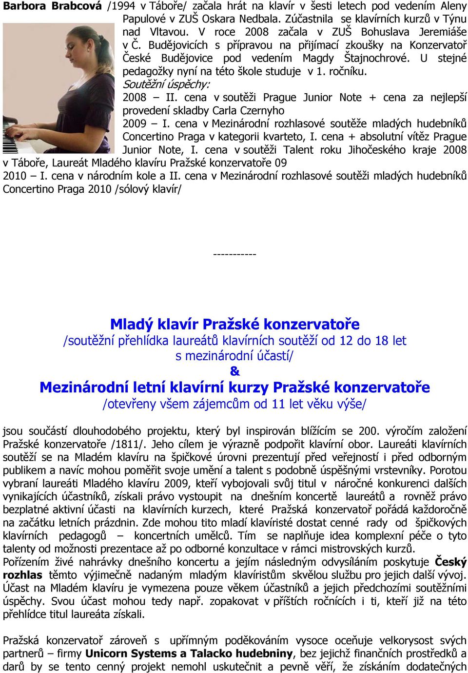 U stejné pedagožky nyní na této škole studuje v 1. ročníku. Soutěžní úspěchy: 2008 II. cena v soutěži Prague Junior Note + cena za nejlepší provedení skladby Carla Czernyho 2009 I.