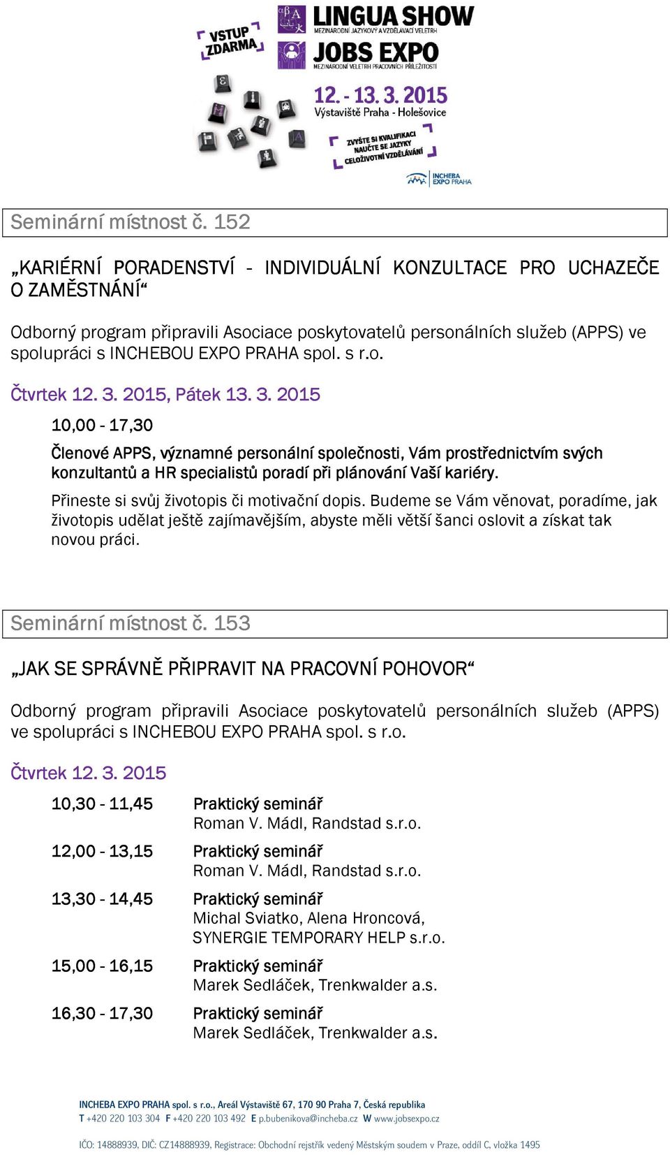 o., Pátek P 13. 3. 2015 10,00-17,30 Členové APPS, významné personální společnosti, Vám prostřednictvím svých konzultantů a HR specialistů poradí při plánování Vaší kariéry.