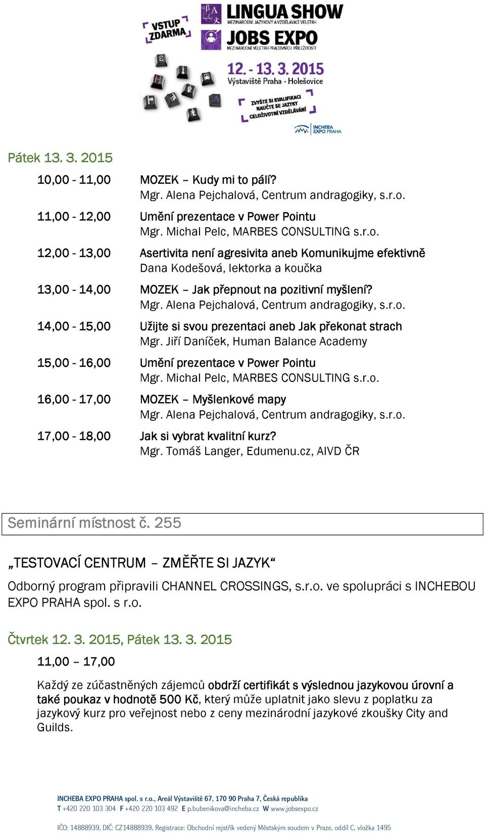 Jiří Daníček, Human Balance Academy 15,00-16,00 Umění prezentace v Power Pointu Mgr. Michal Pelc, MARBES CONSULTING s.r.o. 16,00-17,00 MOZEK Myšlenkové mapy Mgr.