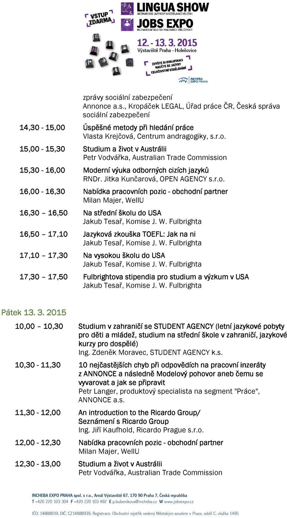 W. Fulbrighta 17,10 17,30 Na vysokou školu do USA Jakub Tesař, Komise J. W. Fulbrighta 17,30 17,50 Fulbrightova stipendia pro studium a výzkum v USA Jakub Tesař, Komise J. W. Fulbrighta Pátek 13. 3.