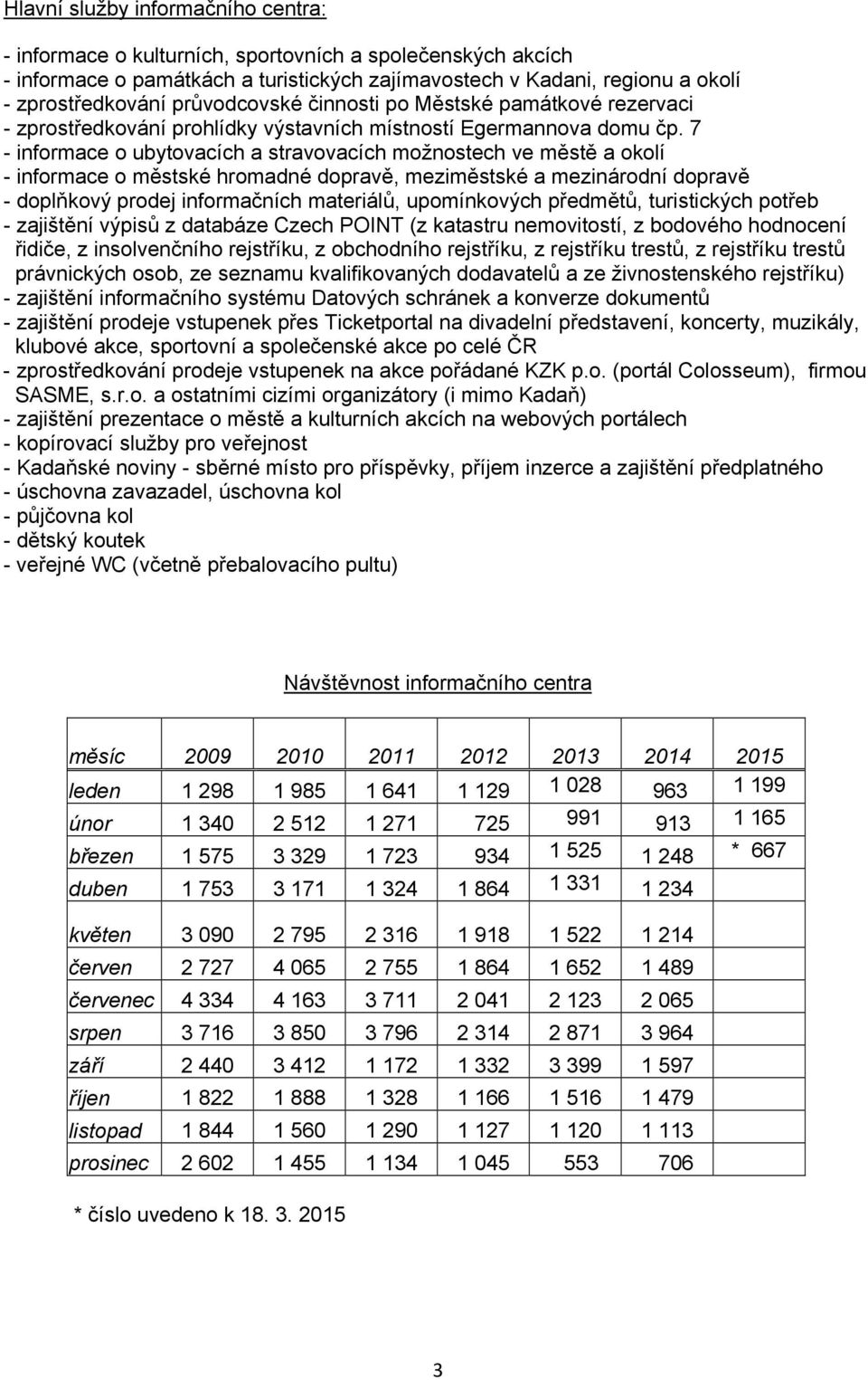 7 - informace o ubytovacích a stravovacích možnostech ve městě a okolí - informace o městské hromadné dopravě, meziměstské a mezinárodní dopravě - doplňkový prodej informačních materiálů,