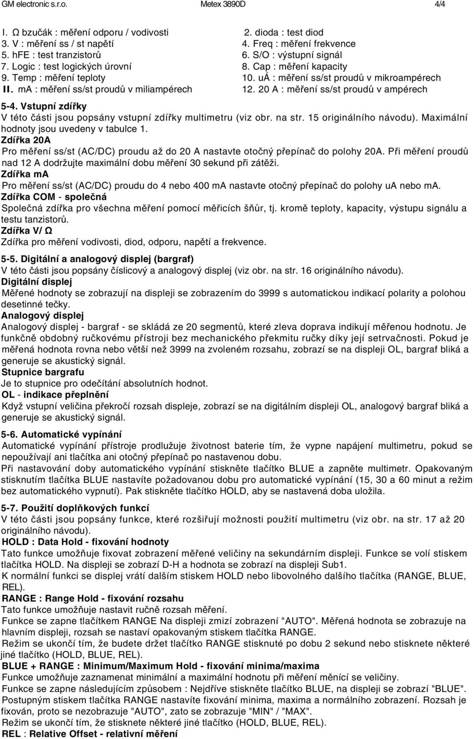 20 A : měření ss/st proudů v ampérech 5-4. Vstupní zdířky V této části jsou popsány vstupní zdířky multimetru (viz obr. na str. 15 originálního návodu). Maximální hodnoty jsou uvedeny v tabulce 1.