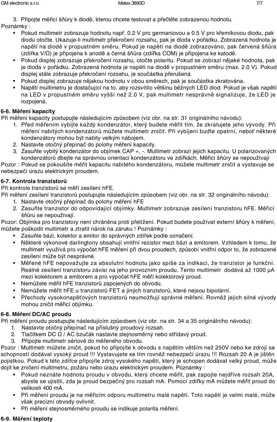 Pokud je napětí na diodě zobrazováno, pak červená šňůra (zdířka V/Ω) je připojena k anodě a černá šňůra (zdířka COM) je připojena ke katodě.