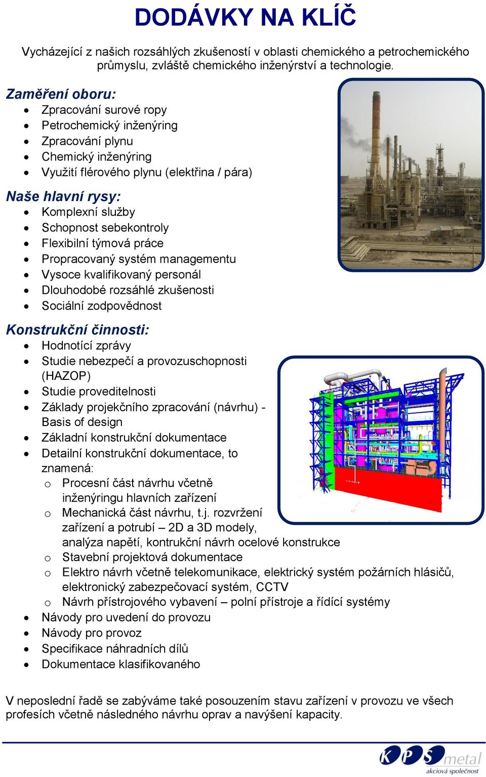 sebekontroly Flexibilní týmová práce Propracovaný systém managementu Vysoce kvalifikovaný personál Dlouhodobé rozsáhlé zkušenosti Sociální zodpovědnost Konstrukční činnosti: Hodnotící zprávy Studie