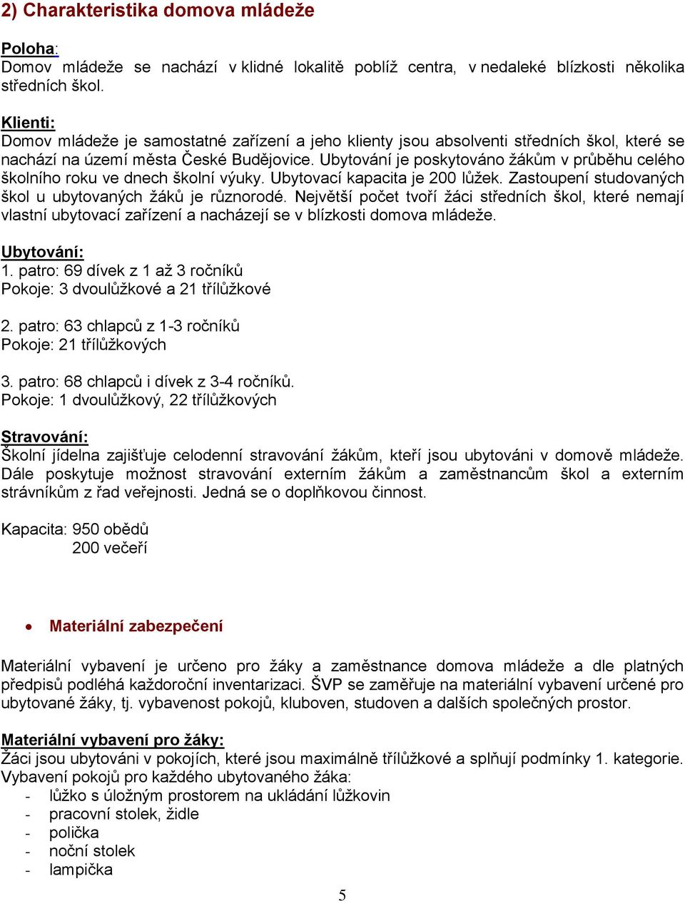 Ubytování je poskytováno žákům v průběhu celého školního roku ve dnech školní výuky. Ubytovací kapacita je 200 lůžek. Zastoupení studovaných škol u ubytovaných žáků je různorodé.