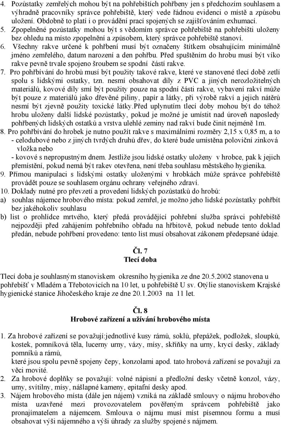 Zpopelněné pozůstatky mohou být s vědomím správce pohřebiště na pohřebišti uloženy bez ohledu na místo zpopelnění a způsobem, který správce pohřebiště stanoví. 6.