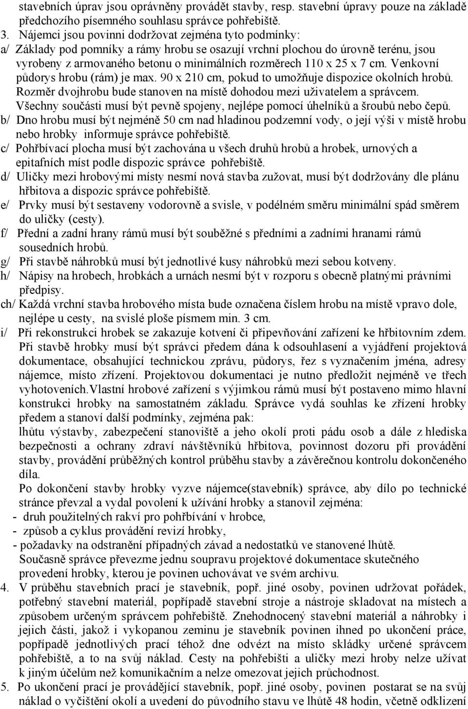 25 x 7 cm. Venkovní půdorys hrobu (rám) je max. 90 x 210 cm, pokud to umožňuje dispozice okolních hrobů. Rozměr dvojhrobu bude stanoven na místě dohodou mezi uživatelem a správcem.