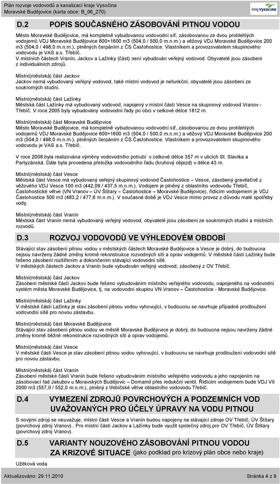 V místních částech Vranín, Jackov a Lažínky (část) není vybudován veřejný vodovod. Obyvatelé jsou zásobeni z individuálních zdrojů.