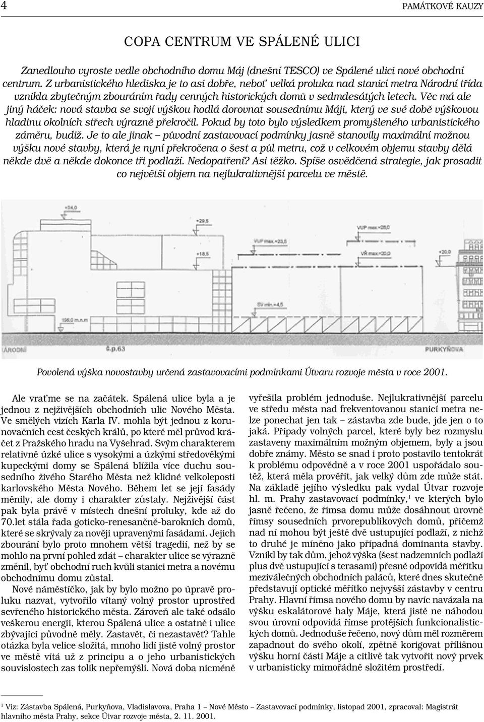 Věc má ale jiný háček: nová stavba se svojí výškou hodlá dorovnat sousednímu Máji, který ve své době výškovou hladinu okolních střech výrazně překročil.