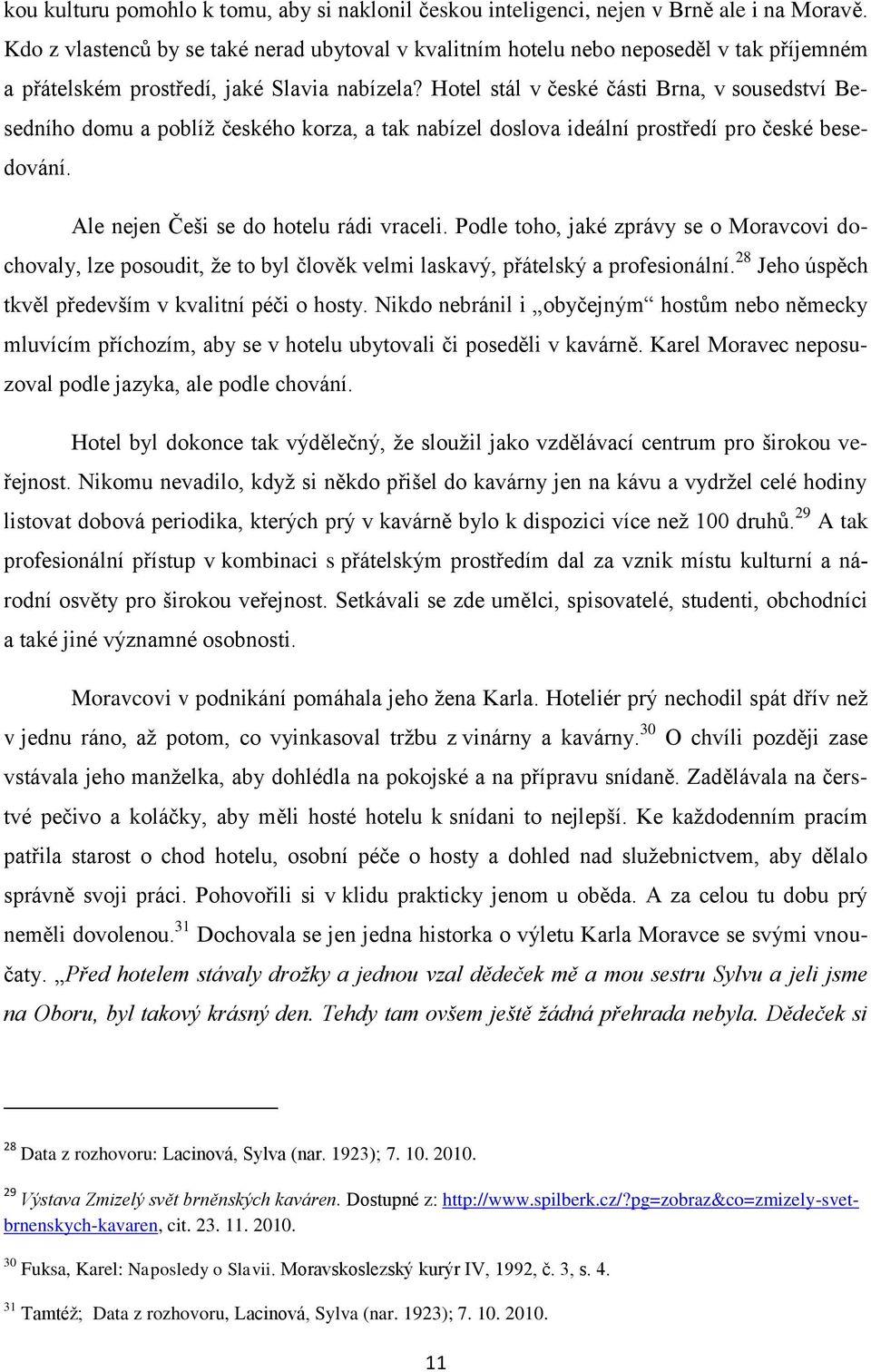 Hotel stál v české části Brna, v sousedství Besedního domu a poblíţ českého korza, a tak nabízel doslova ideální prostředí pro české besedování. Ale nejen Češi se do hotelu rádi vraceli.