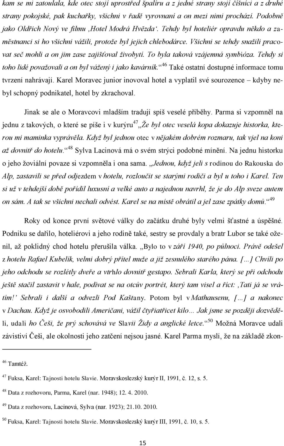 Všichni se tehdy snaţili pracovat seč mohli a on jim zase zajišťoval ţivobytí. To byla taková vzájemná symbióza. Tehdy si toho lidé povaţovali a on byl váţený i jako kavárník.