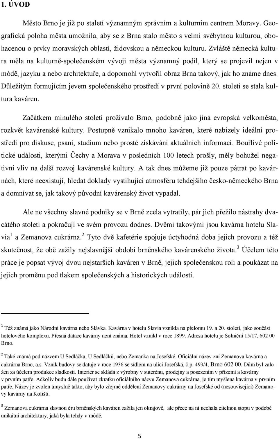 Zvláště německá kultura měla na kulturně-společenském vývoji města významný podíl, který se projevil nejen v módě, jazyku a nebo architektuře, a dopomohl vytvořil obraz Brna takový, jak ho známe dnes.