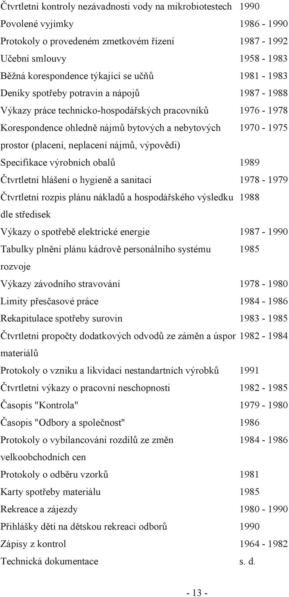 neplacení nájmů, výpovědi) Specifikace výrobních obalů 1989 Čtvrtletní hlášení o hygieně a sanitaci 1978-1979 Čtvrtletní rozpis plánu nákladů a hospodářského výsledku 1988 dle středisek Výkazy o