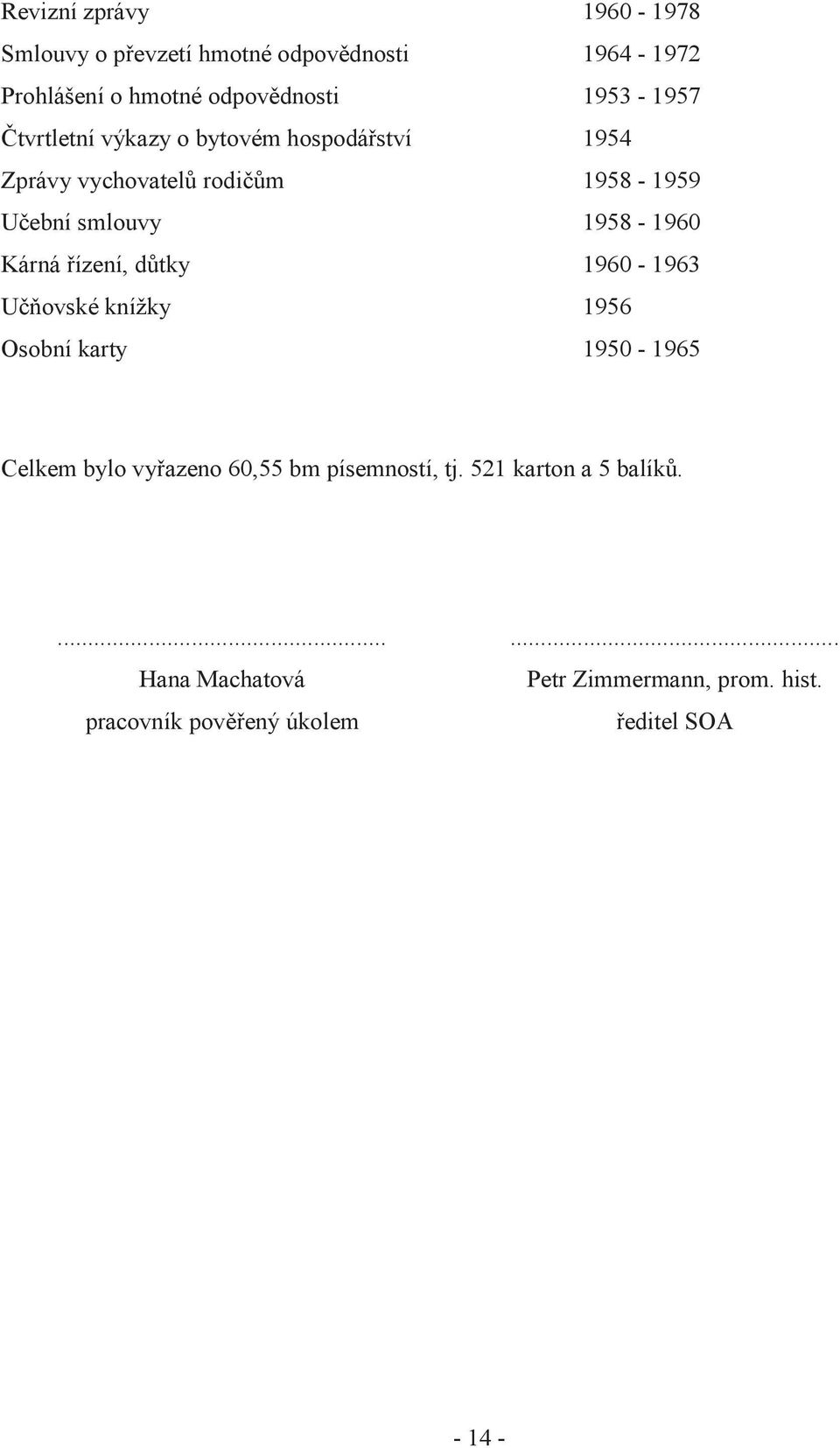 1958-1960 Kárná řízení, důtky 1960-1963 Učňovské knížky 1956 Osobní karty 1950-1965 Celkem bylo vyřazeno 60,55 bm