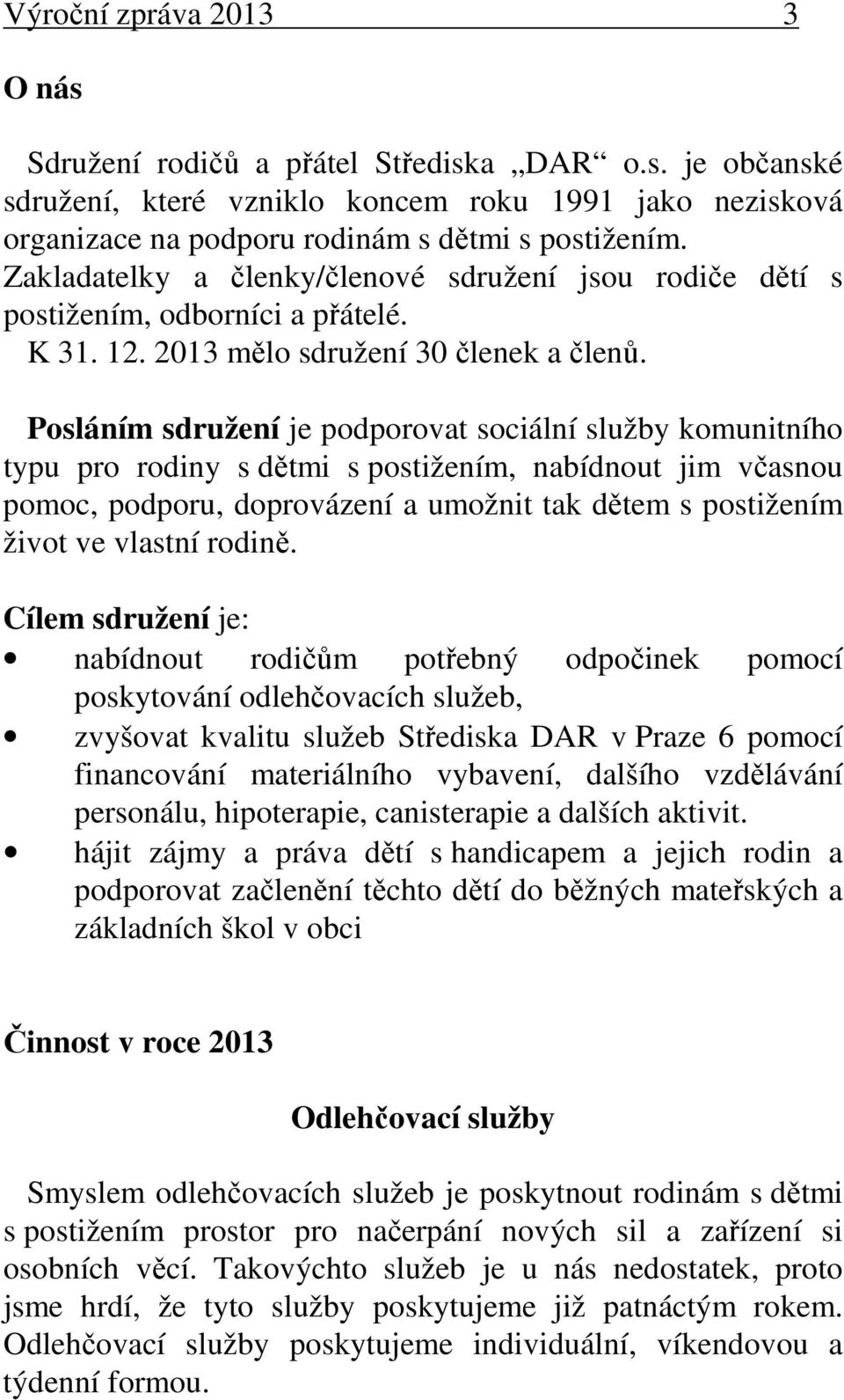 Posláním sdružení je podporovat sociální služby komunitního typu pro rodiny s dětmi s postižením, nabídnout jim včasnou pomoc, podporu, doprovázení a umožnit tak dětem s postižením život ve vlastní