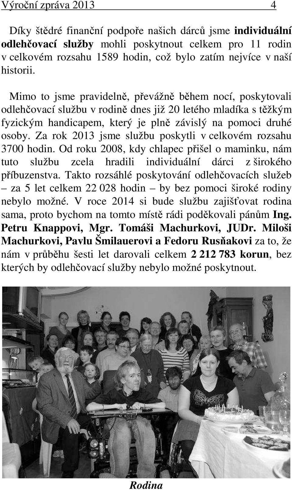 Za rok 2013 jsme službu poskytli v celkovém rozsahu 3700 hodin. Od roku 2008, kdy chlapec přišel o maminku, nám tuto službu zcela hradili individuální dárci z širokého příbuzenstva.