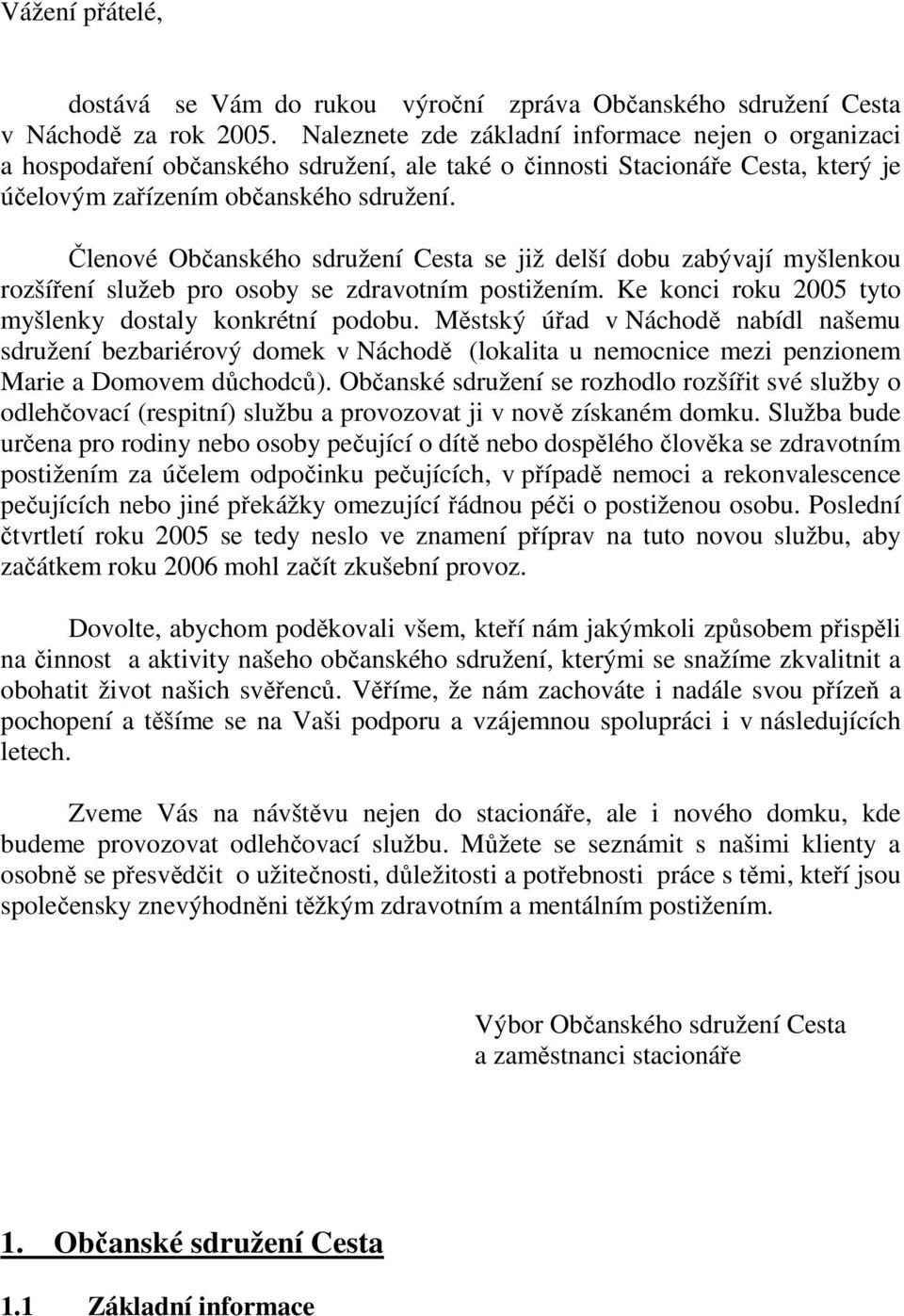 Členové Občanského sdružení Cesta se již delší dobu zabývají myšlenkou rozšíření služeb pro osoby se zdravotním postižením. Ke konci roku 2005 tyto myšlenky dostaly konkrétní podobu.