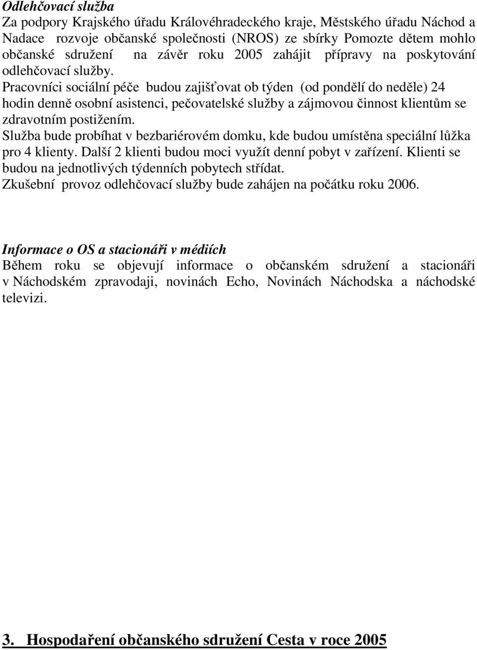 Pracovníci sociální péče budou zajišťovat ob týden (od pondělí do neděle) 24 hodin denně osobní asistenci, pečovatelské služby a zájmovou činnost klientům se zdravotním postižením.