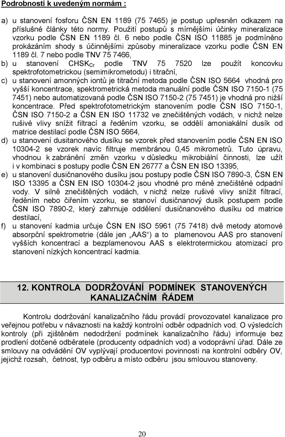 7 nebo podle TNV 75 7466, b) u stanovení CHSK Cr podle TNV 75 7520 lze použít koncovku spektrofotometrickou (semimikrometodu) i titrační, c) u stanovení amonných iontů je titrační metoda podle ČSN